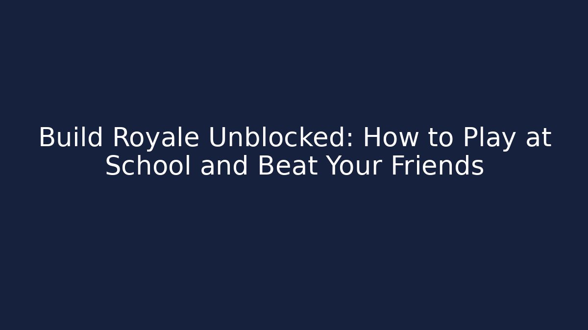 Build Royale Unblocked: How to Play at School and Beat Your Friends