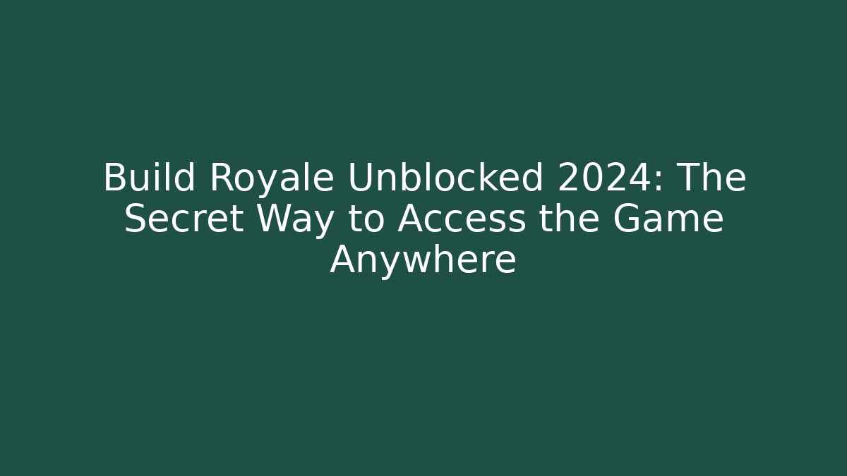 Build Royale Unblocked 2024: The Secret Way to Access the Game Anywhere