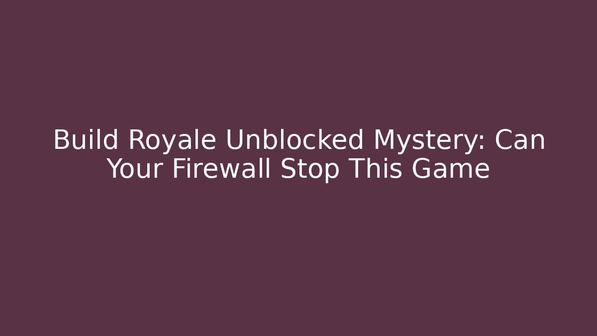 Build Royale Unblocked Mystery: Can Your Firewall Stop This Game
