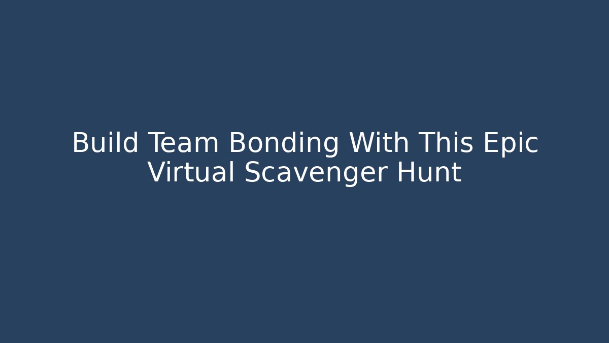 Build Team Bonding With This Epic Virtual Scavenger Hunt
