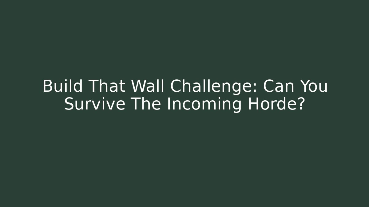Build That Wall Challenge: Can You Survive The Incoming Horde?