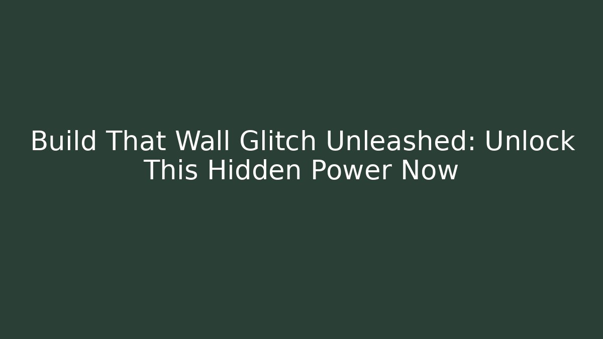 Build That Wall Glitch Unleashed: Unlock This Hidden Power Now