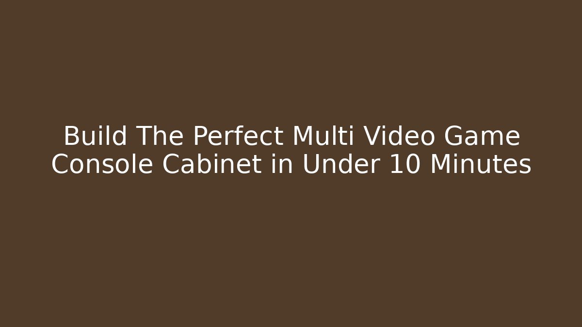 Build The Perfect Multi Video Game Console Cabinet in Under 10 Minutes