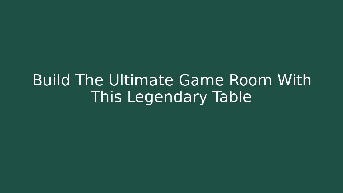 Build The Ultimate Game Room With This Legendary Table