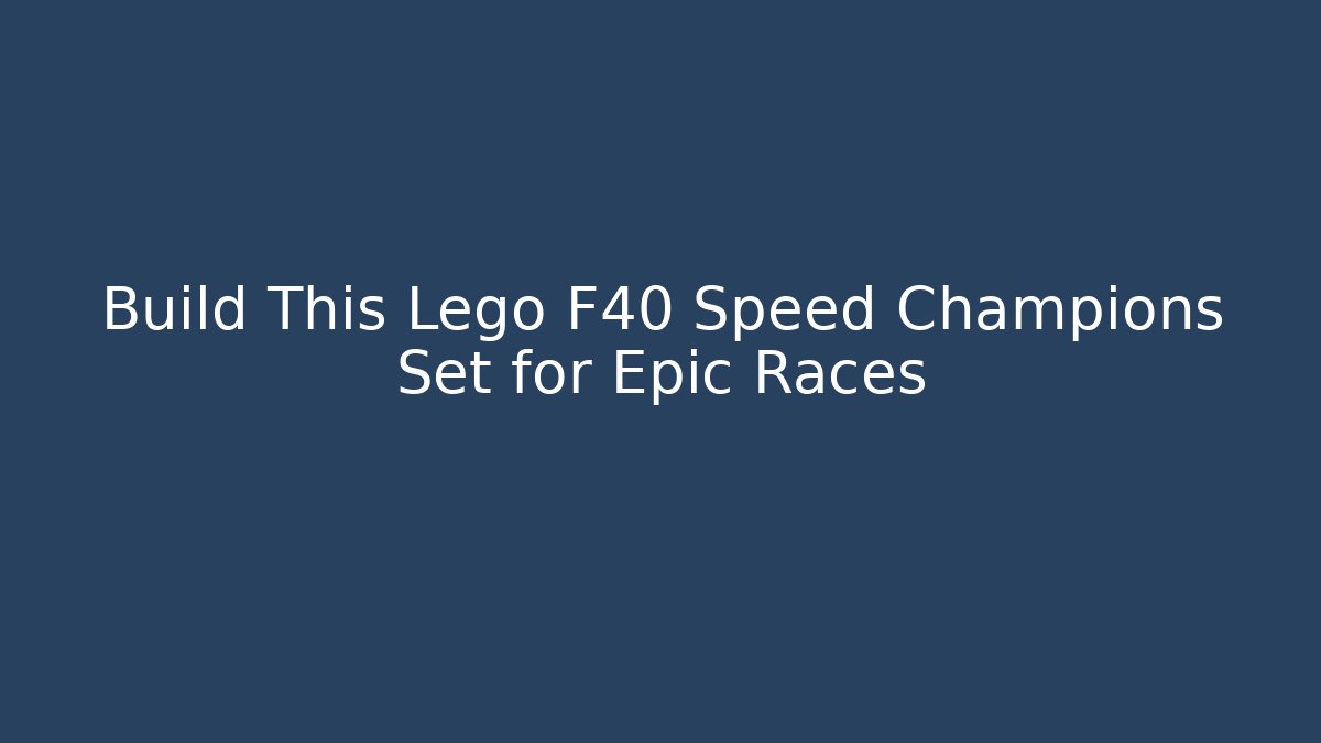 Build This Lego F40 Speed Champions Set for Epic Races