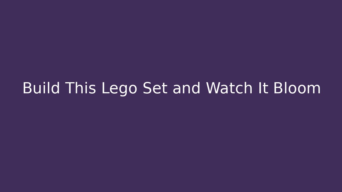 Build This Lego Set and Watch It Bloom - Critter Realm
