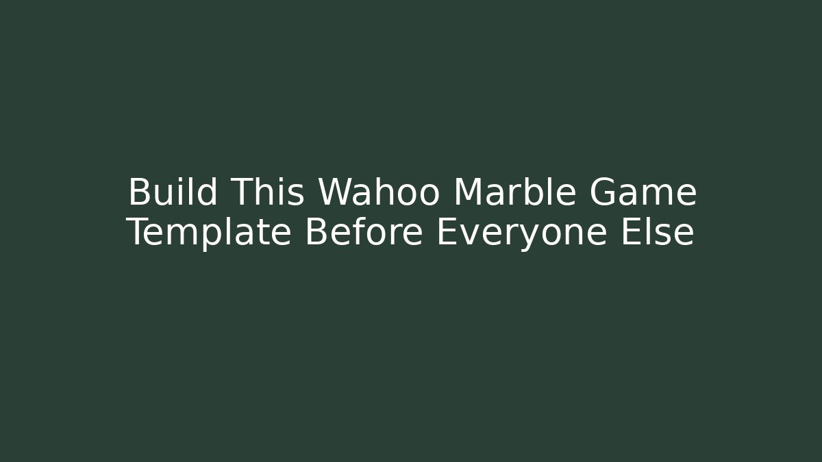 Build This Wahoo Marble Game Template Before Everyone Else