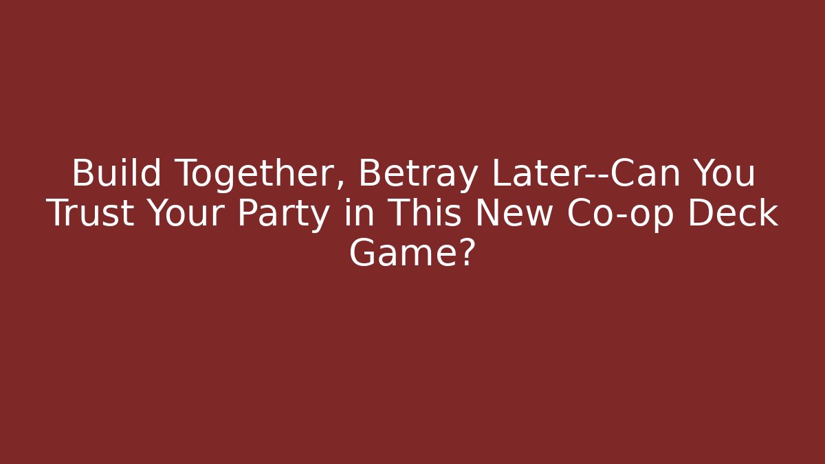 Build Together, Betray Later—Can You Trust Your Party in This New Co-op Deck Game?