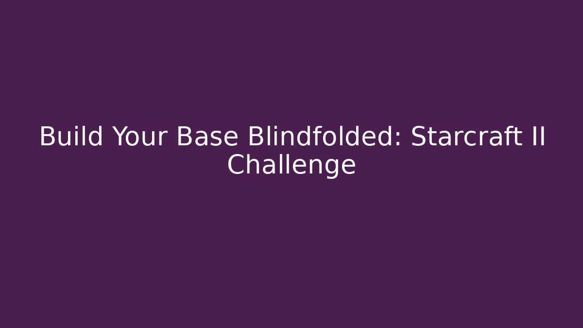 Build Your Base Blindfolded: Starcraft II Challenge - Critter Realm
