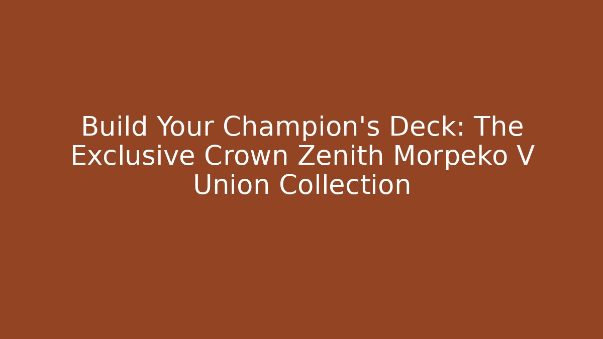 Build Your Champion's Deck: The Exclusive Crown Zenith Morpeko V Union Collection