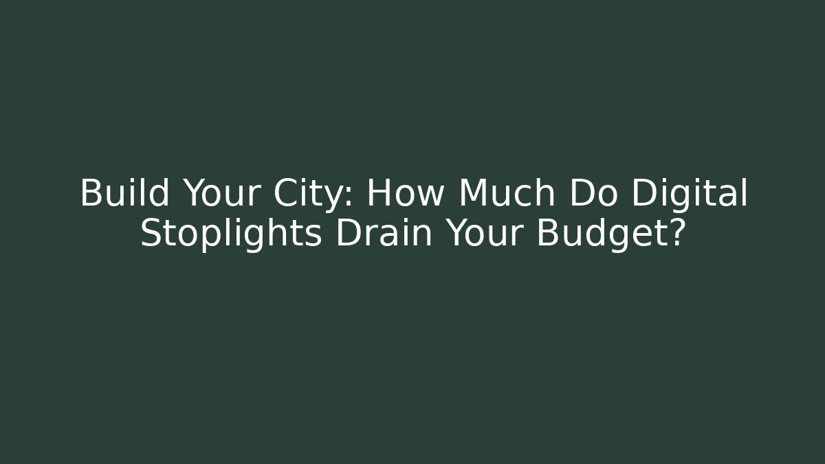 Build Your City: How Much Do Digital Stoplights Drain Your Budget?