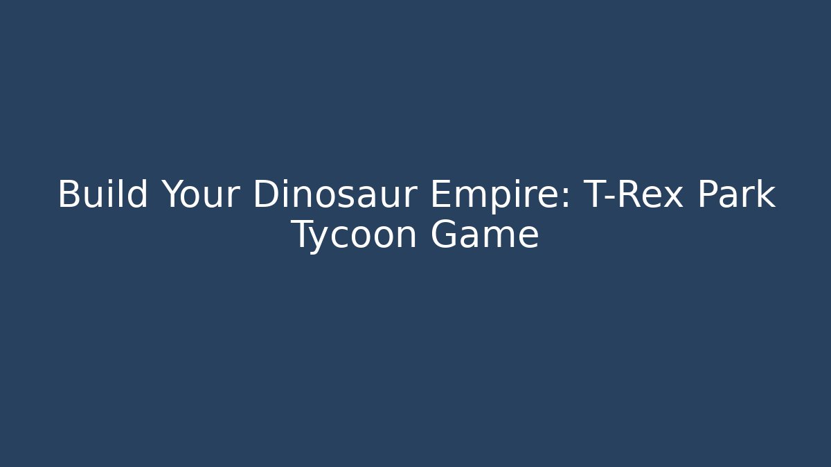 Build Your Dinosaur Empire: T-Rex Park Tycoon Game