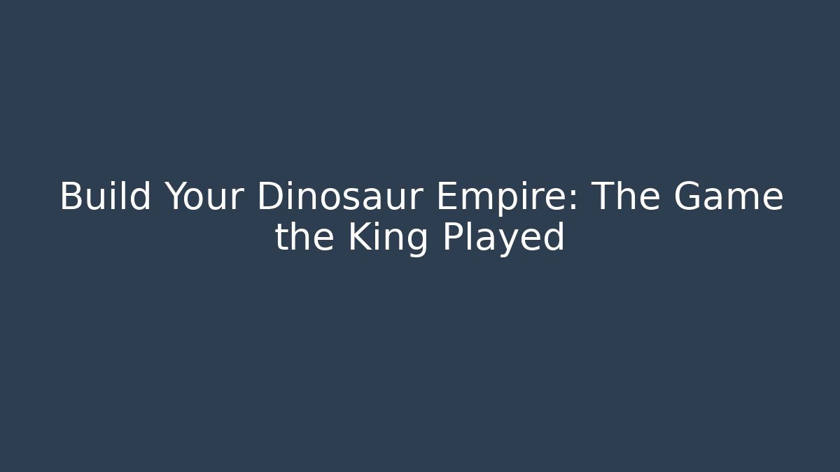 Build Your Dinosaur Empire: The Game the King Played