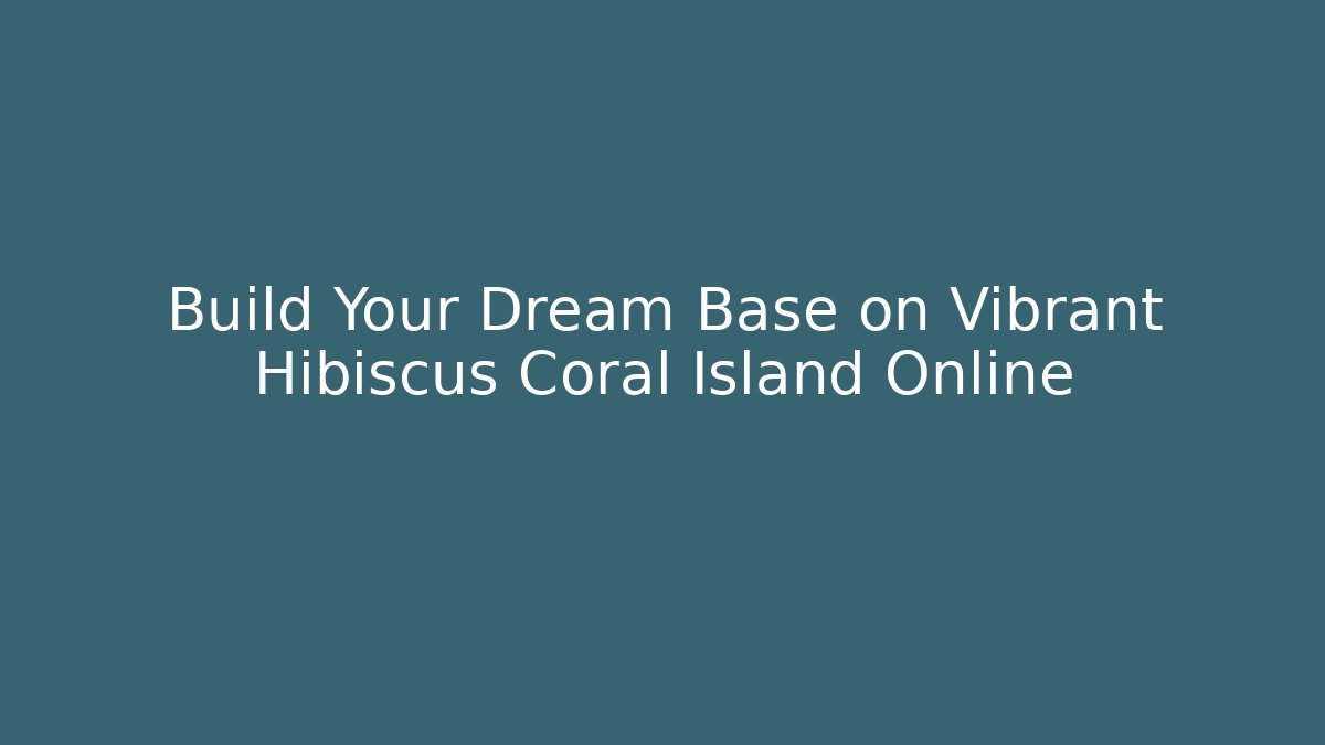 Build Your Dream Base on Vibrant Hibiscus Coral Island Online