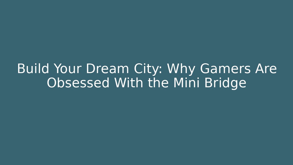 Build Your Dream City: Why Gamers Are Obsessed With the Mini Bridge