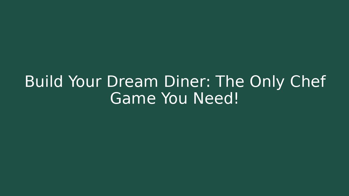 Build Your Dream Diner: The Only Chef Game You Need!