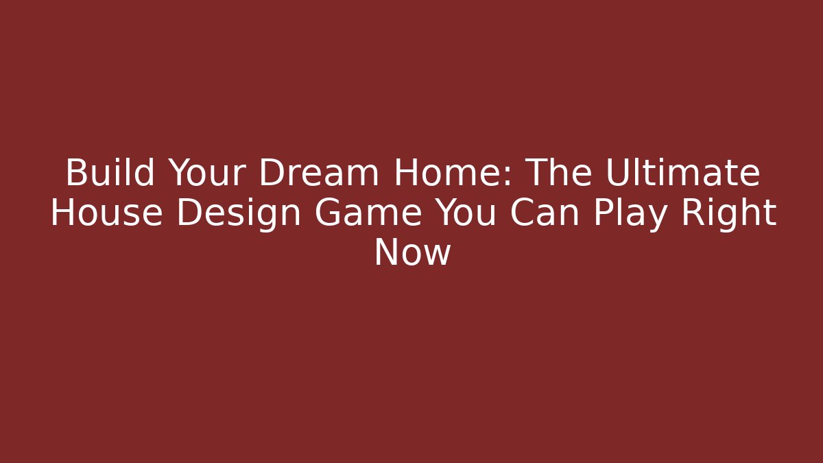 Build Your Dream Home: The Ultimate House Design Game You Can Play Right Now