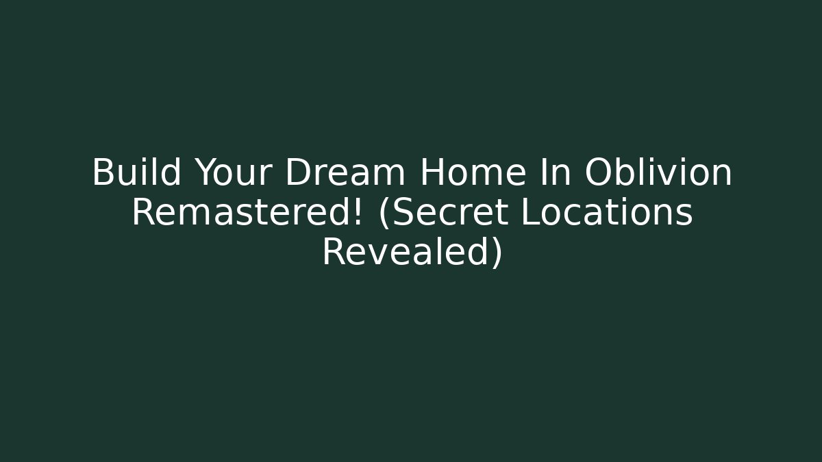 Build Your Dream Home In Oblivion Remastered! (Secret Locations Revealed)