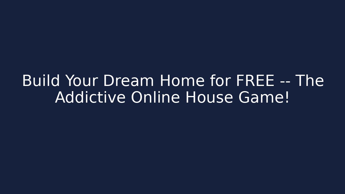 Build Your Dream Home for FREE — The Addictive Online House Game!