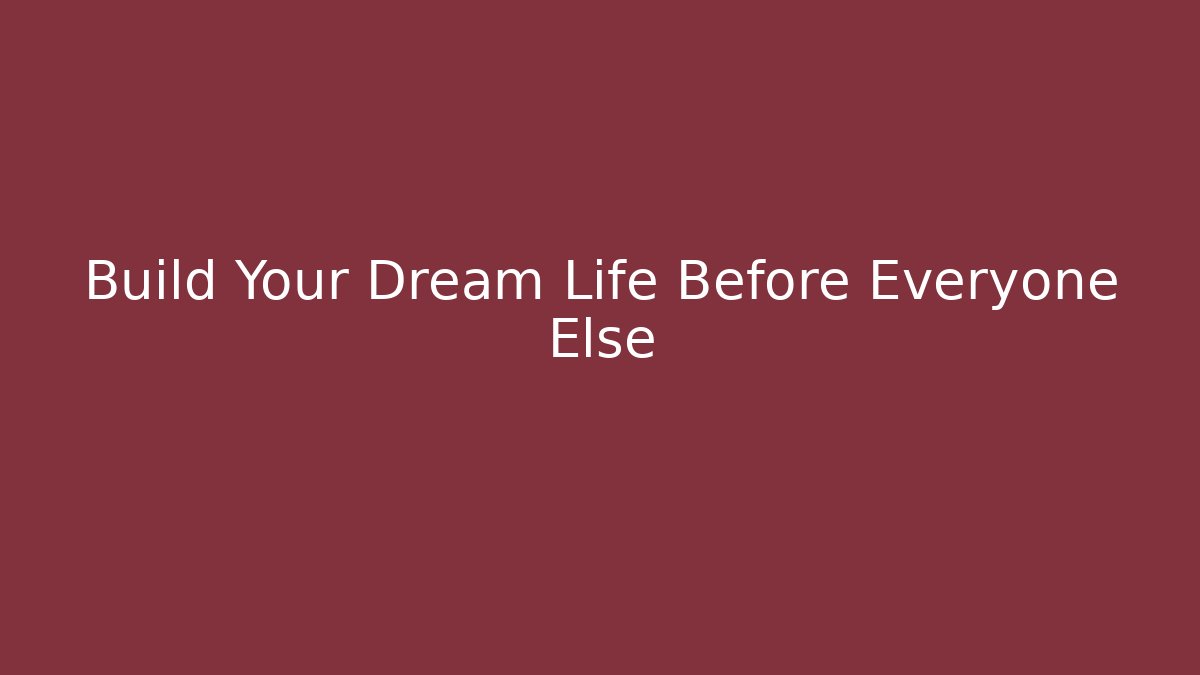 Build Your Dream Life Before Everyone Else