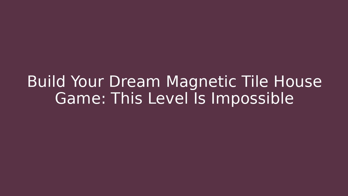 Build Your Dream Magnetic Tile House Game: This Level Is Impossible