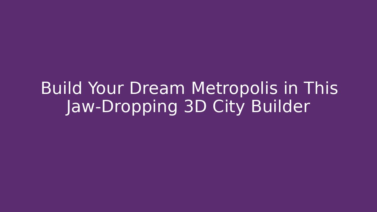 Build Your Dream Metropolis in This Jaw-Dropping 3D City Builder