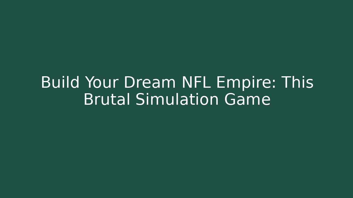 Build Your Dream NFL Empire: This Brutal Simulation Game