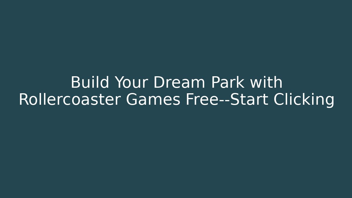Build Your Dream Park with Rollercoaster Games Free—Start Clicking