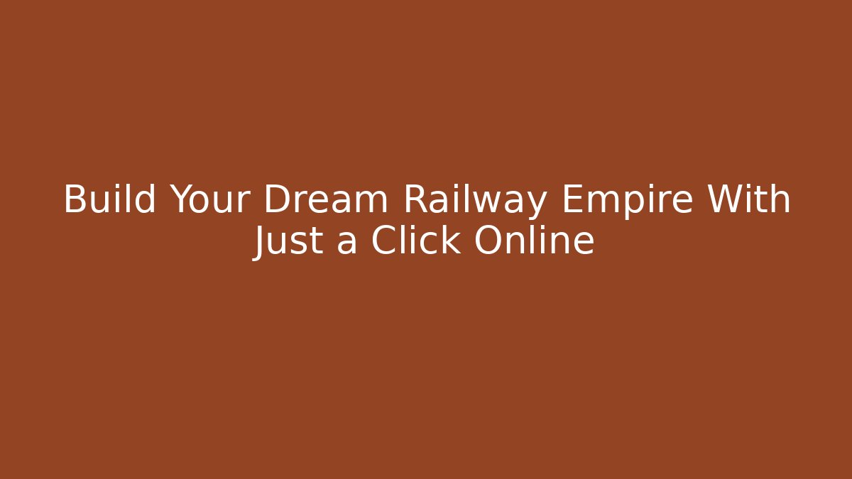 Build Your Dream Railway Empire With Just a Click Online