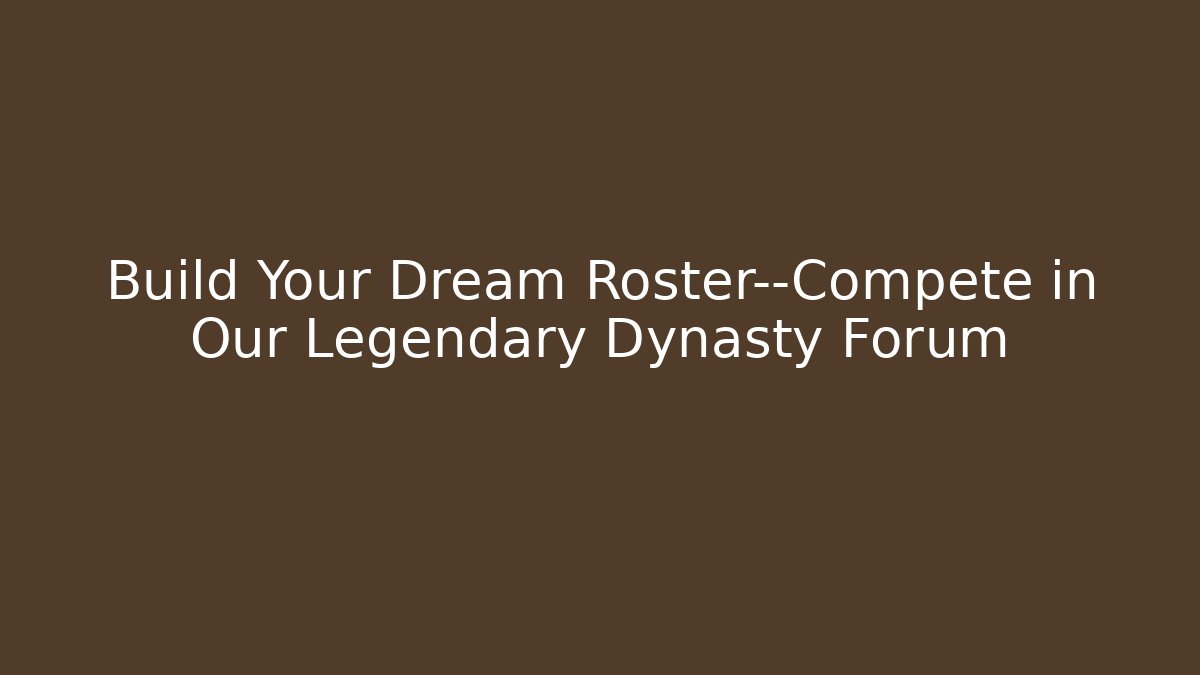 Build Your Dream Roster—Compete in Our Legendary Dynasty Forum