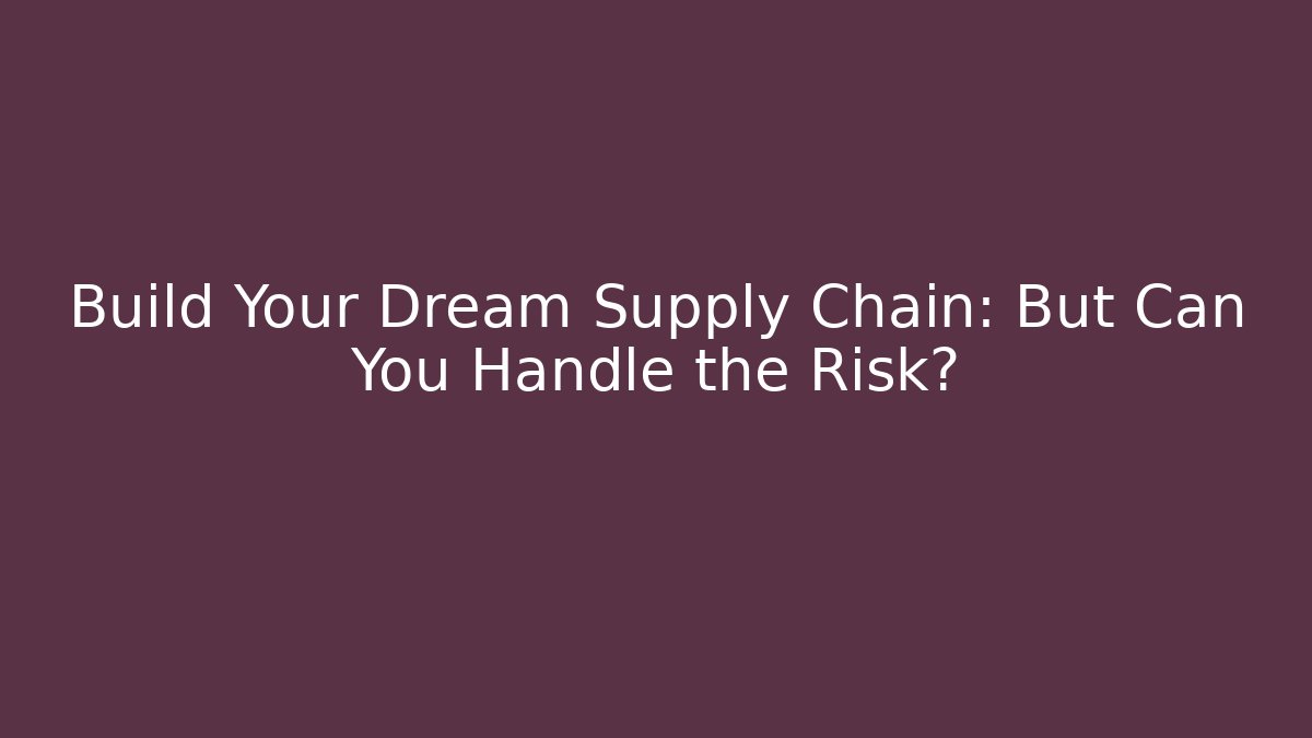 Build Your Dream Supply Chain: But Can You Handle the Risk?