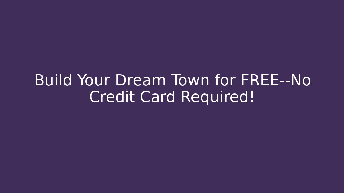 Build Your Dream Town for FREE—No Credit Card Required!