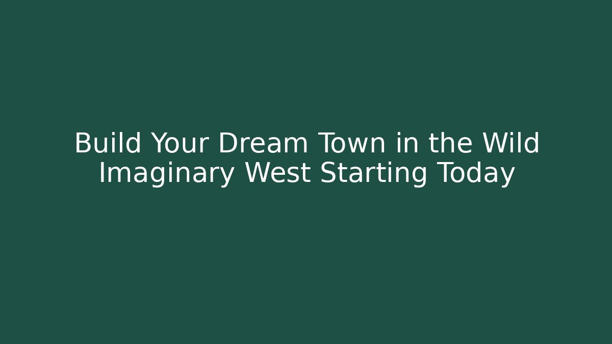 Build Your Dream Town in the Wild Imaginary West Starting Today