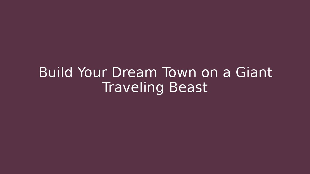 Build Your Dream Town on a Giant Traveling Beast