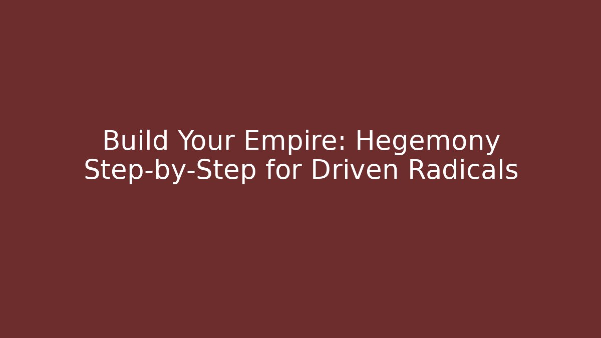 Build Your Empire: Hegemony Step-by-Step for Driven Radicals