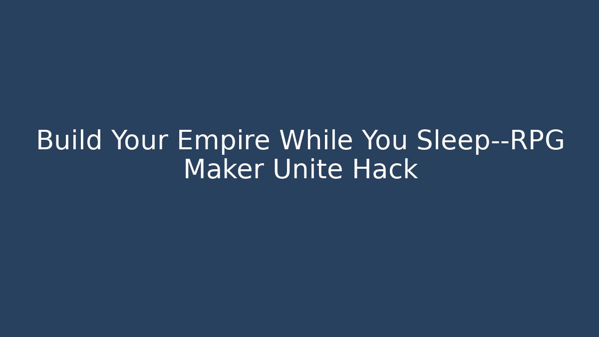 Build Your Empire While You Sleep—RPG Maker Unite Hack