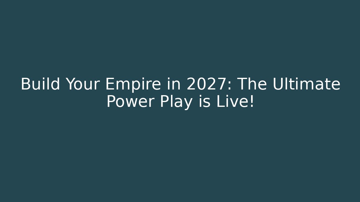 Build Your Empire in 2027: The Ultimate Power Play is Live!