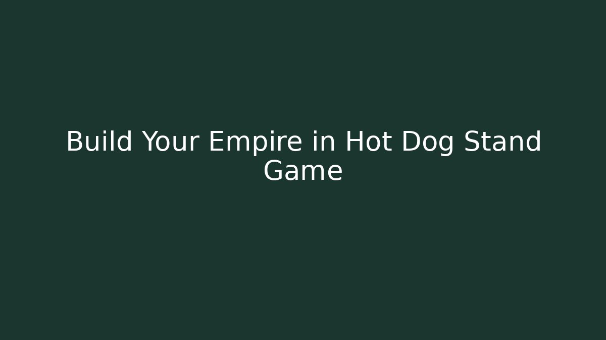 Build Your Empire in Hot Dog Stand Game