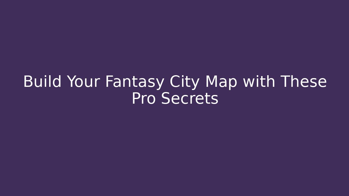 Build Your Fantasy City Map with These Pro Secrets