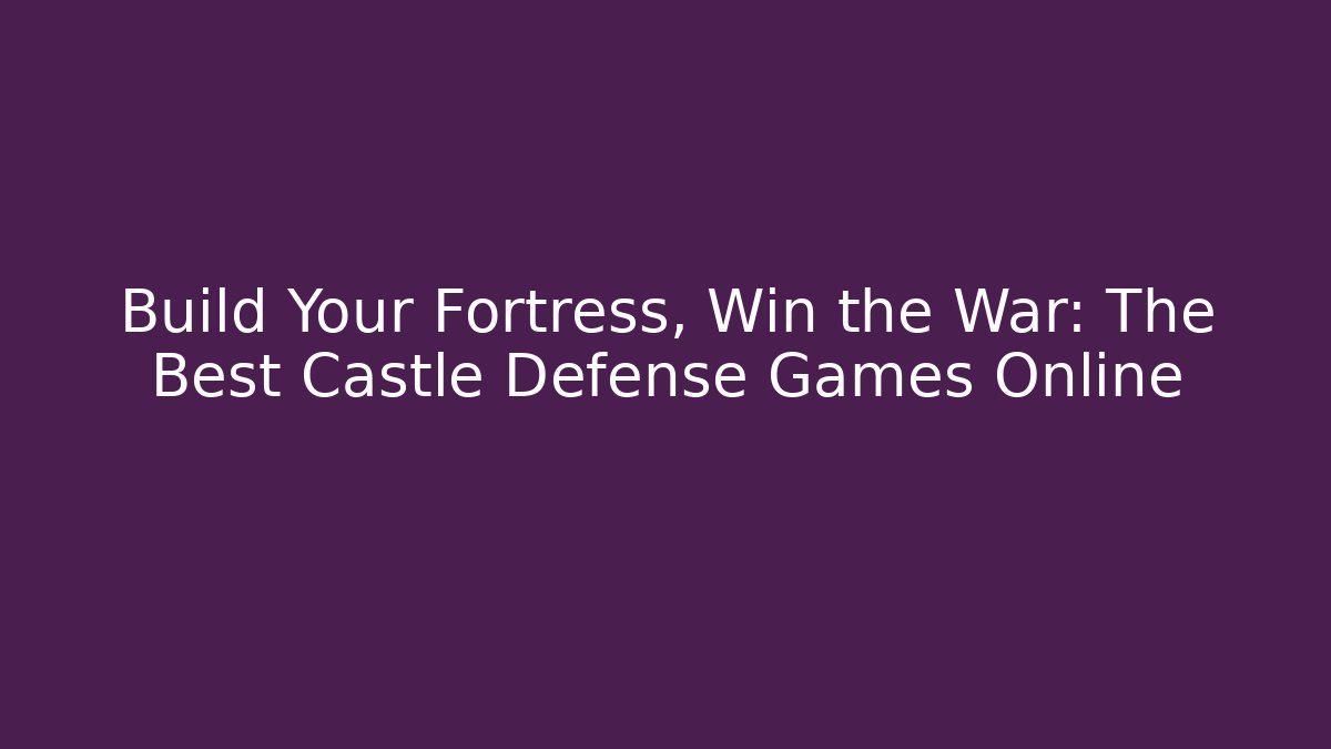 Build Your Fortress, Win the War: The Best Castle Defense Games Online - Critter Realm