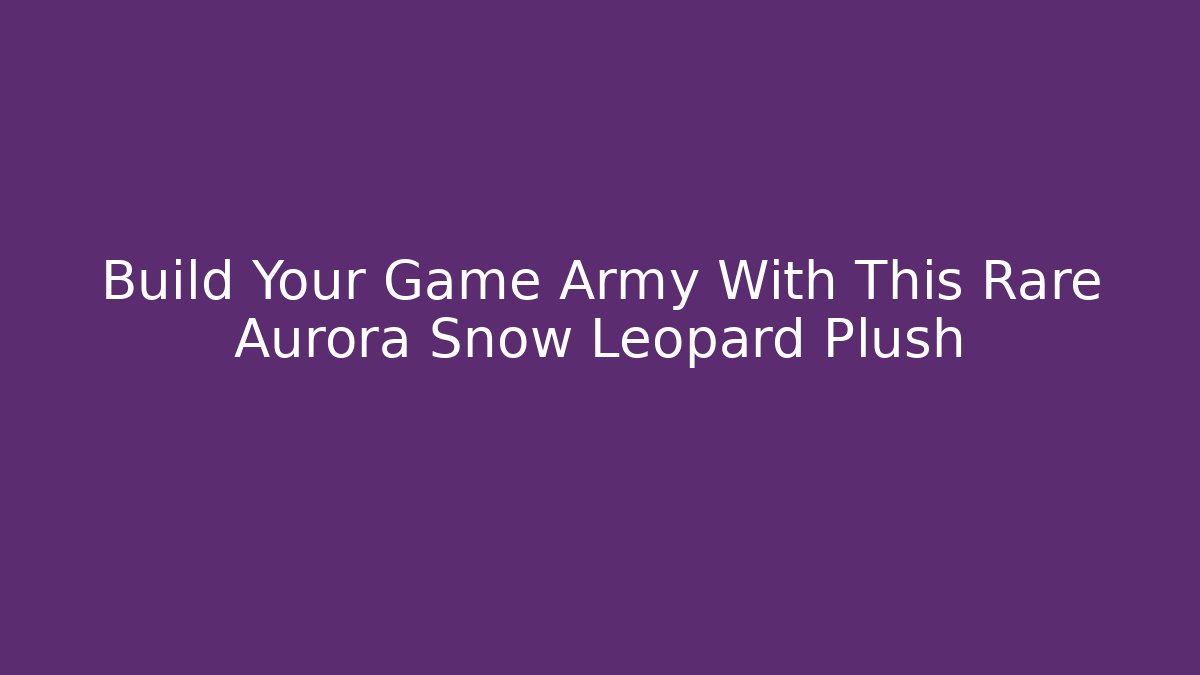 Build Your Game Army With This Rare Aurora Snow Leopard Plush