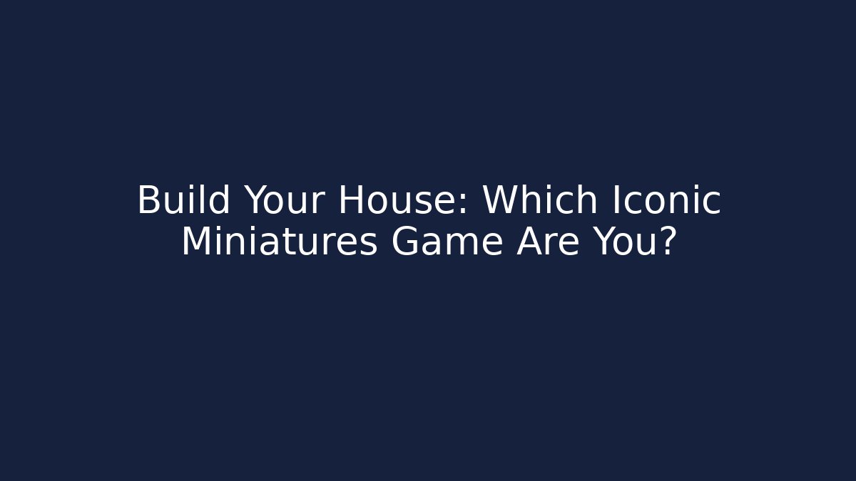 Build Your House: Which Iconic Miniatures Game Are You?