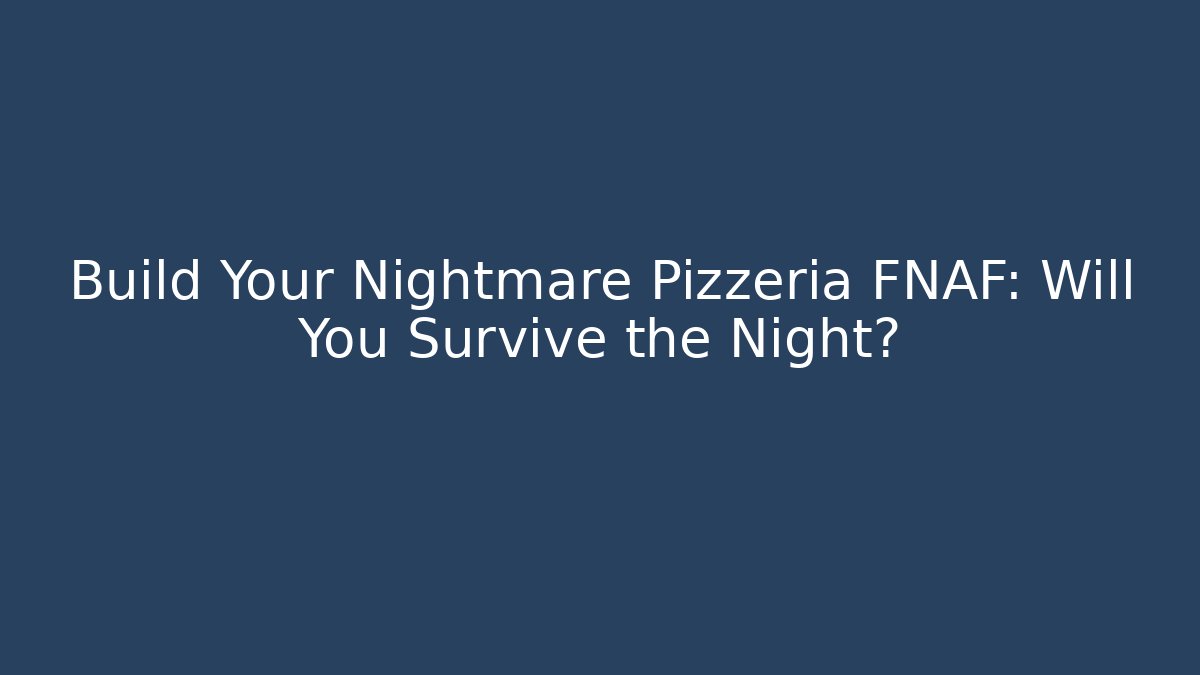 Build Your Nightmare Pizzeria FNAF: Will You Survive the Night?