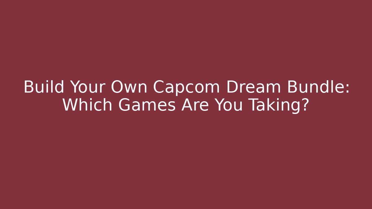Build Your Own Capcom Dream Bundle: Which Games Are You Taking?