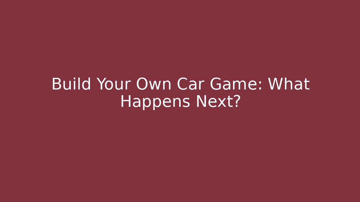 Build Your Own Car Game: What Happens Next? - Critter Realm