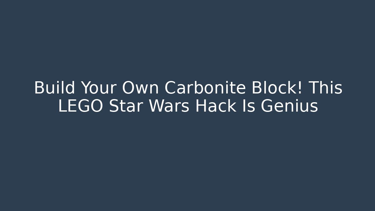 Build Your Own Carbonite Block! This LEGO Star Wars Hack Is Genius