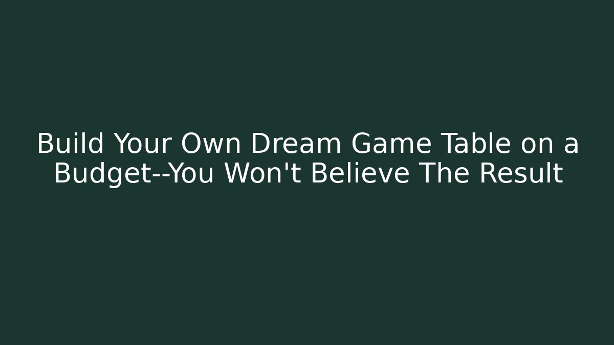 Build Your Own Dream Game Table on a Budget—You Won’t Believe The Result