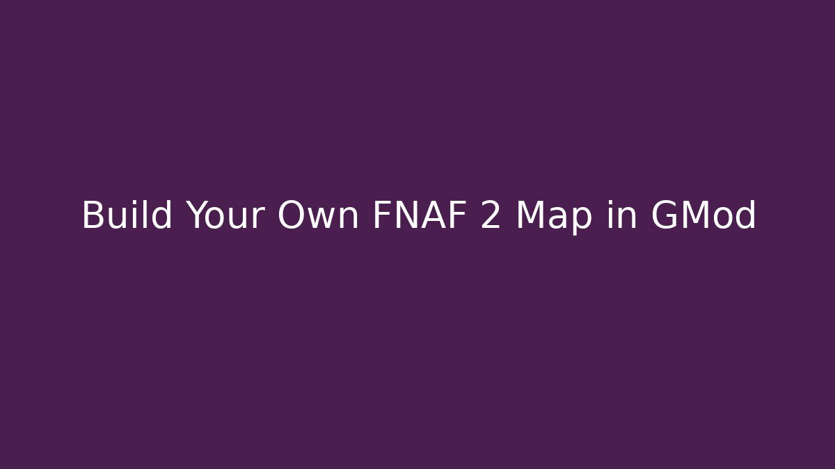 Build Your Own FNAF 2 Map in GMod