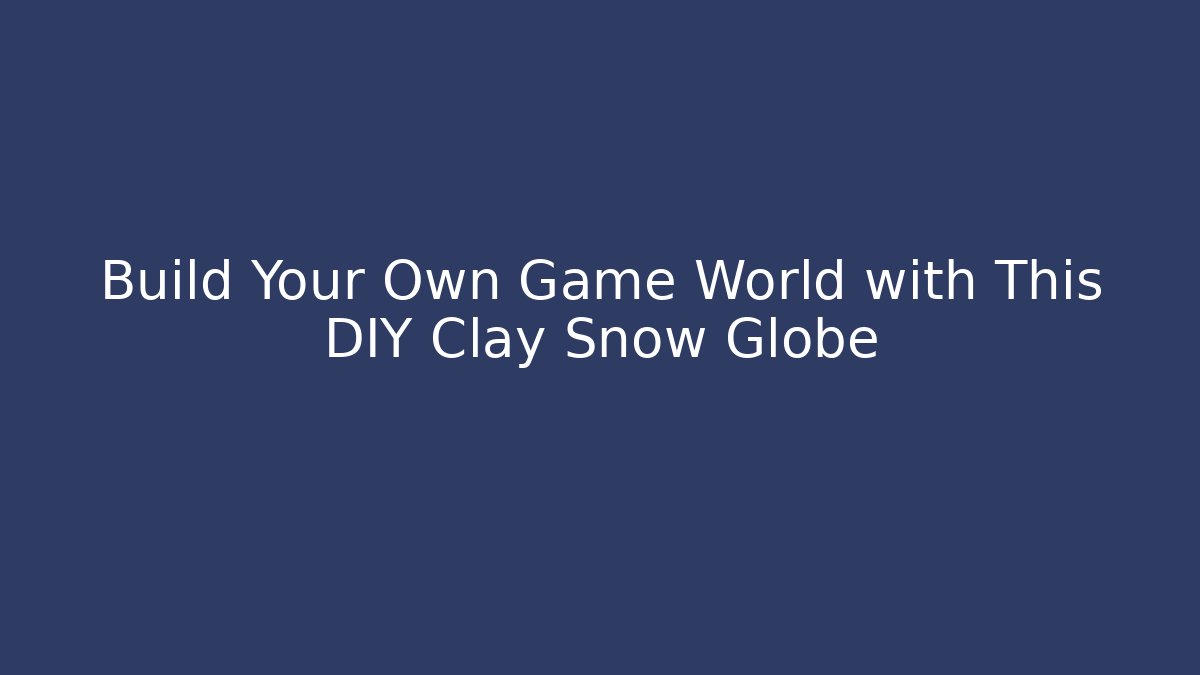 Build Your Own Game World with This DIY Clay Snow Globe