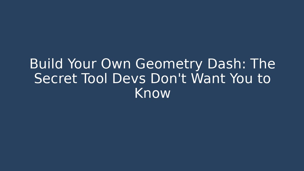 Build Your Own Geometry Dash: The Secret Tool Devs Don’t Want You to Know
